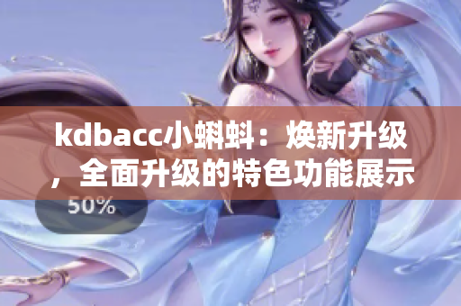 kdbacc小蝌蚪：焕新升级，全面升级的特色功能展示