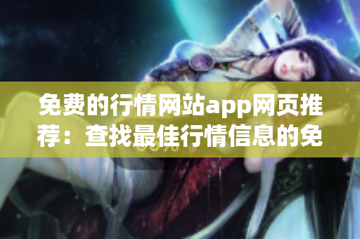 免费的行情网站app网页推荐：查找最佳行情信息的免费App推介(1)