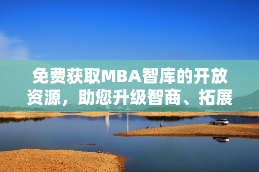 免费获取MBA智库的开放资源，助您升级智商、拓展视野