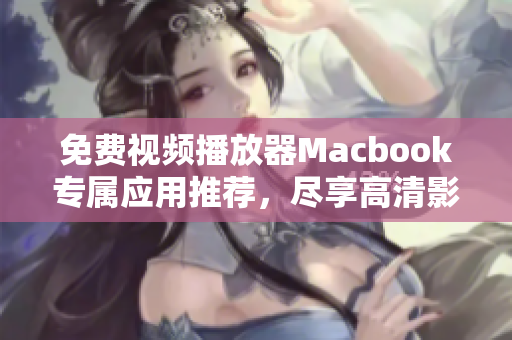 免费视频播放器Macbook专属应用推荐，尽享高清影音娱乐