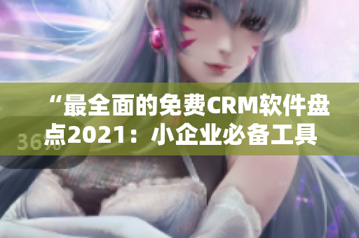 “最全面的免费CRM软件盘点2021：小企业必备工具推荐”