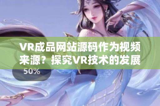 VR成品网站源码作为视频来源？探究VR技术的发展与应用