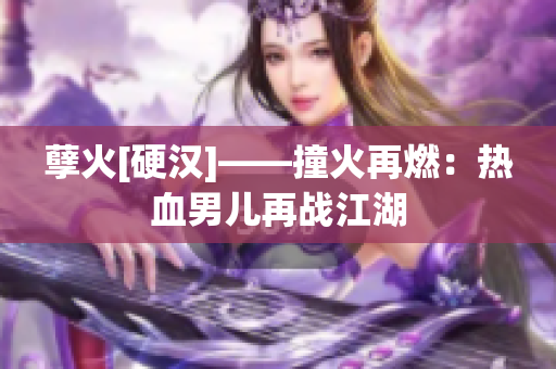 孽火[硬汉]——撞火再燃：热血男儿再战江湖