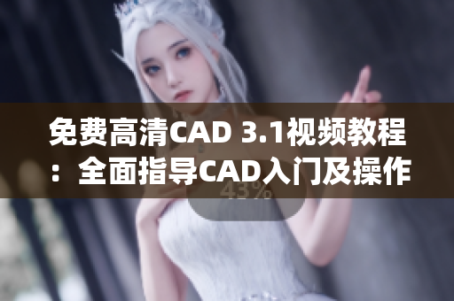 免费高清CAD 3.1视频教程：全面指导CAD入门及操作技巧(1)