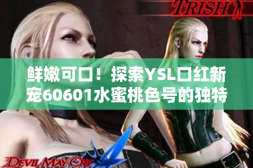 鲜嫩可口！探索YSL口红新宠60601水蜜桃色号的独特魅力