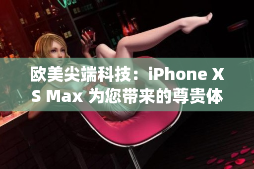 欧美尖端科技：iPhone XS Max 为您带来的尊贵体验(1)