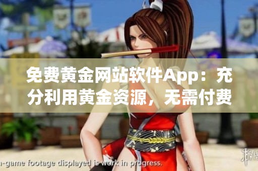 免费黄金网站软件App：充分利用黄金资源，无需付费享受优质服务(1)