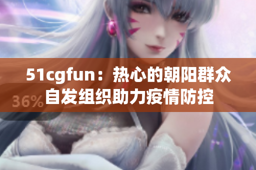 51cgfun：热心的朝阳群众自发组织助力疫情防控