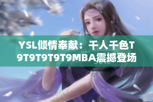 YSL倾情奉献：千人千色T9T9T9T9T9MBA震撼登场