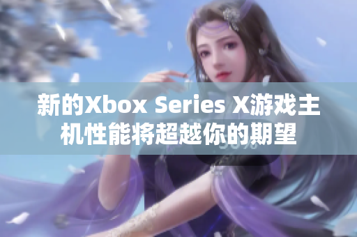 新的Xbox Series X游戏主机性能将超越你的期望