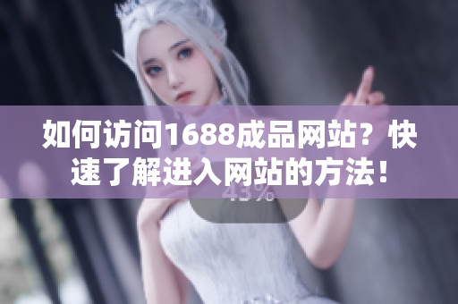 如何访问1688成品网站？快速了解进入网站的方法！