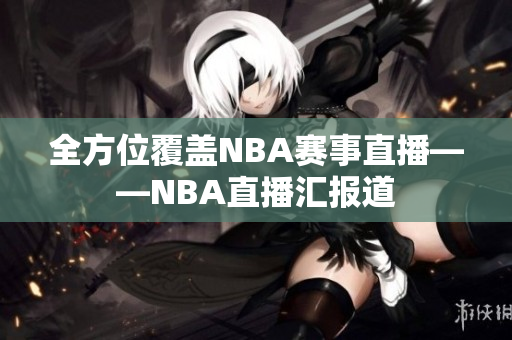 全方位覆盖NBA赛事直播——NBA直播汇报道