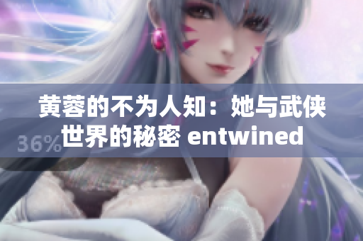 黄蓉的不为人知：她与武侠世界的秘密 entwined