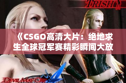 《CSGO高清大片：绝地求生全球冠军赛精彩瞬间大放送》