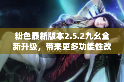 粉色最新版本2.5.2九幺全新升级，带来更多功能性改进(1)