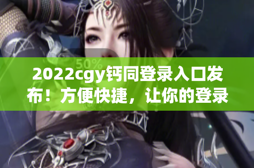 2022cgy钙同登录入口发布！方便快捷，让你的登录体验更加顺畅