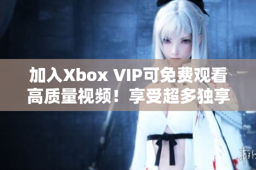 加入Xbox VIP可免费观看高质量视频！享受超多独享福利