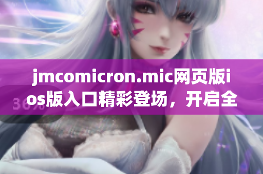 jmcomicron.mic网页版ios版入口精彩登场，开启全新阅读体验(1)