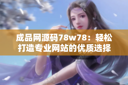 成品网源码78w78：轻松打造专业网站的优质选择