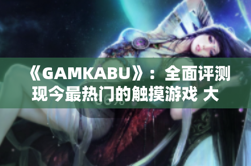 《GAMKABU》：全面评测现今最热门的触摸游戏 大全