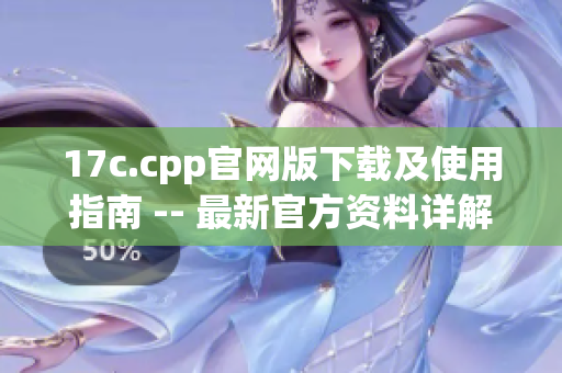 17c.cpp官网版下载及使用指南 -- 最新官方资料详解