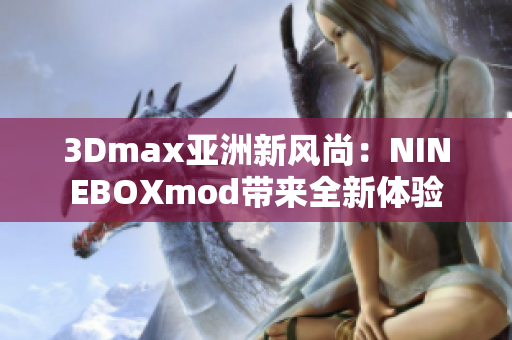 3Dmax亚洲新风尚：NINEBOXmod带来全新体验