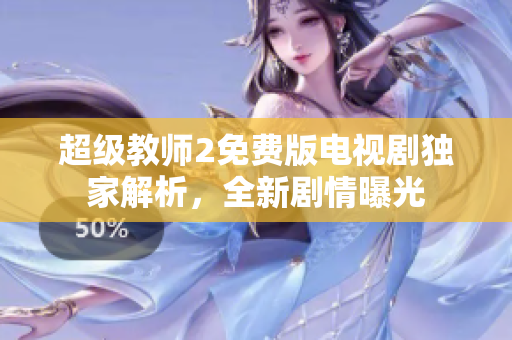 超级教师2免费版电视剧独家解析，全新剧情曝光