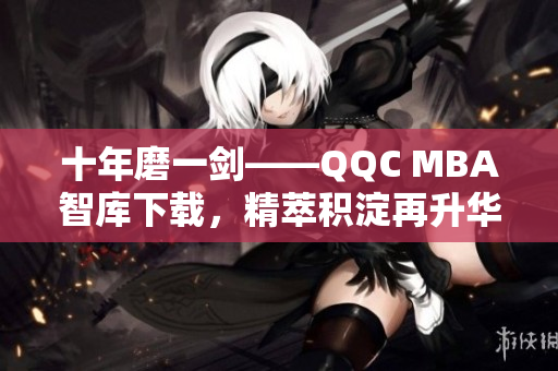 十年磨一剑——QQC MBA智库下载，精萃积淀再升华