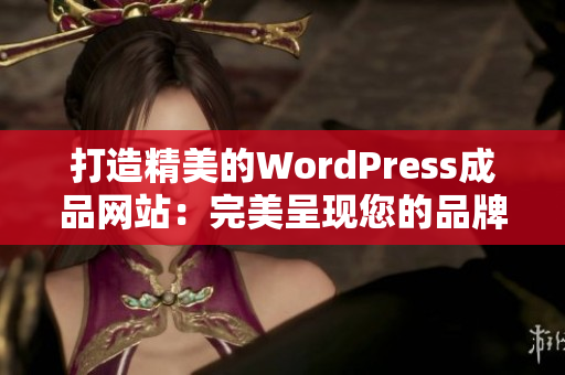 打造精美的WordPress成品网站：完美呈现您的品牌与服务