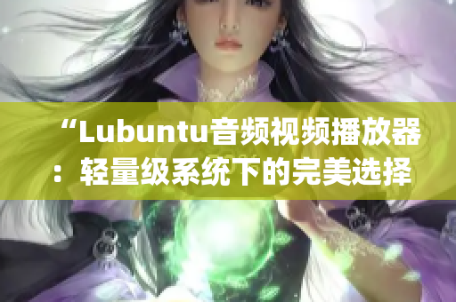 “Lubuntu音频视频播放器：轻量级系统下的完美选择！”(1)