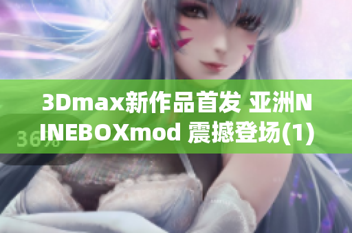 3Dmax新作品首发 亚洲NINEBOXmod 震撼登场(1)