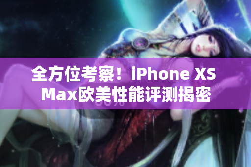 全方位考察！iPhone XS Max欧美性能评测揭密