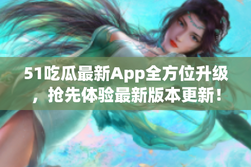 51吃瓜最新App全方位升级，抢先体验最新版本更新！