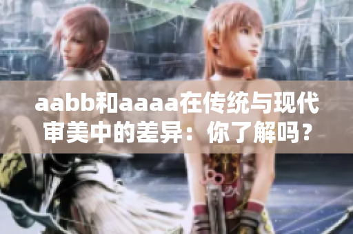 aabb和aaaa在传统与现代审美中的差异：你了解吗？