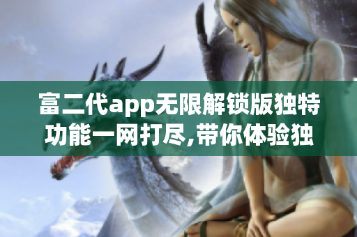 富二代app无限解锁版独特功能一网打尽,带你体验独特魅力(1)