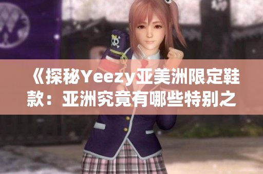 《探秘Yeezy亚美洲限定鞋款：亚洲究竟有哪些特别之处？》