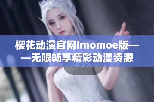 樱花动漫官网imomoe版——无限畅享精彩动漫资源