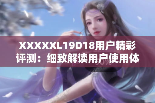 XXXXXL19D18用户精彩评测：细致解读用户使用体验