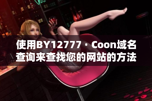 使用BY12777 · Coon域名查询来查找您的网站的方法