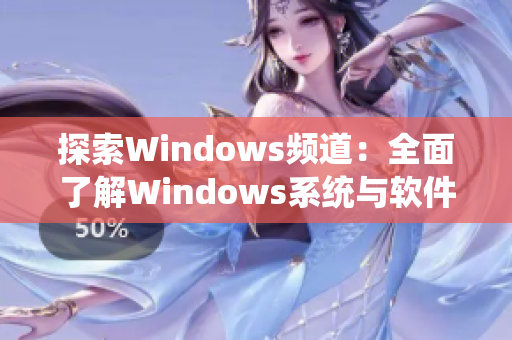 探索Windows频道：全面了解Windows系统与软件教程