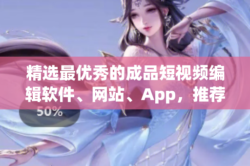 精选最优秀的成品短视频编辑软件、网站、App，推荐你的创意更具创造力！