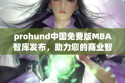 prohund中国免费版MBA智库发布，助力您的商业智慧