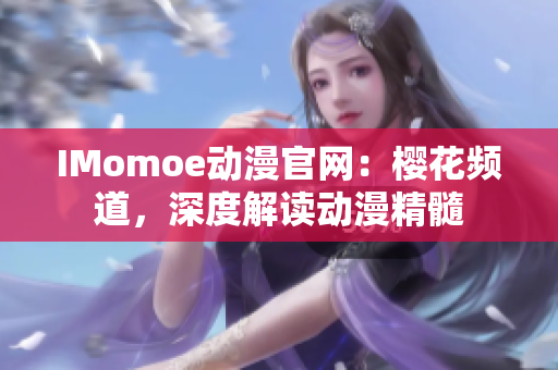 IMomoe动漫官网：樱花频道，深度解读动漫精髓