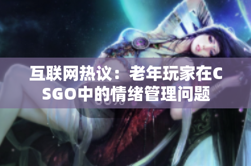 互联网热议：老年玩家在CSGO中的情绪管理问题