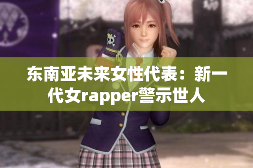 东南亚未来女性代表：新一代女rapper警示世人