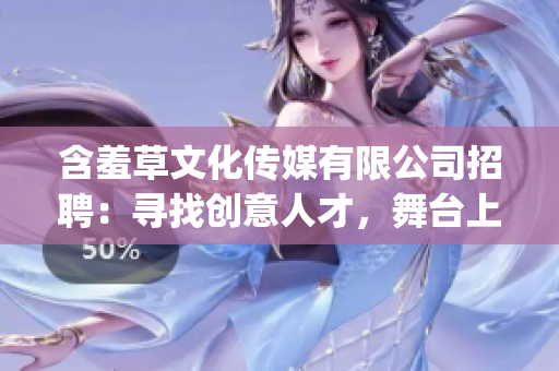 含羞草文化传媒有限公司招聘：寻找创意人才，舞台上的新观点(1)