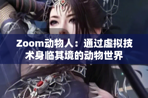 Zoom动物人：通过虚拟技术身临其境的动物世界