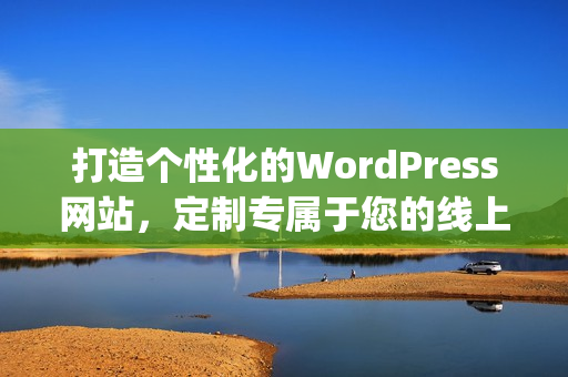 打造个性化的WordPress网站，定制专属于您的线上空间(1)