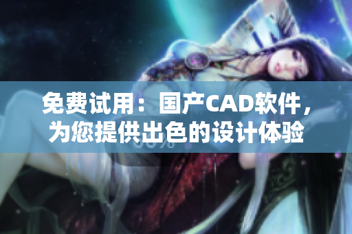 免费试用：国产CAD软件，为您提供出色的设计体验