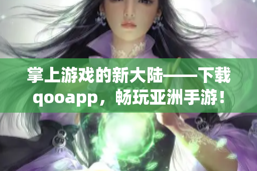 掌上游戏的新大陆——下载qooapp，畅玩亚洲手游！